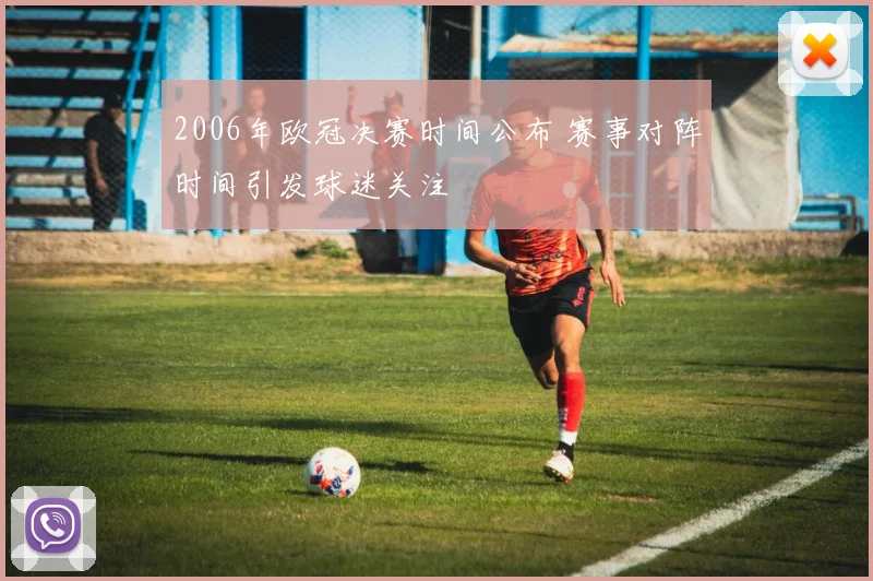 2006年欧冠决赛时间公布 赛事对阵时间引发球迷关注
