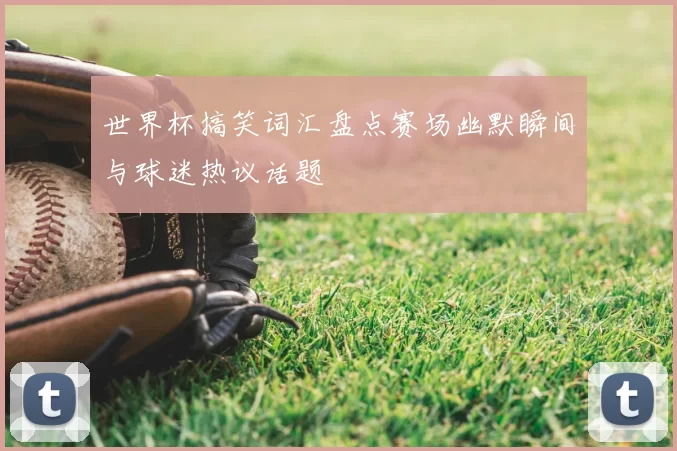 世界杯搞笑词汇盘点赛场幽默瞬间与球迷热议话题