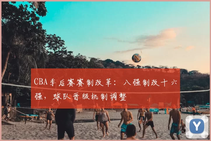 CBA季后赛赛制改革：八强制改十六强，球队晋级机制调整