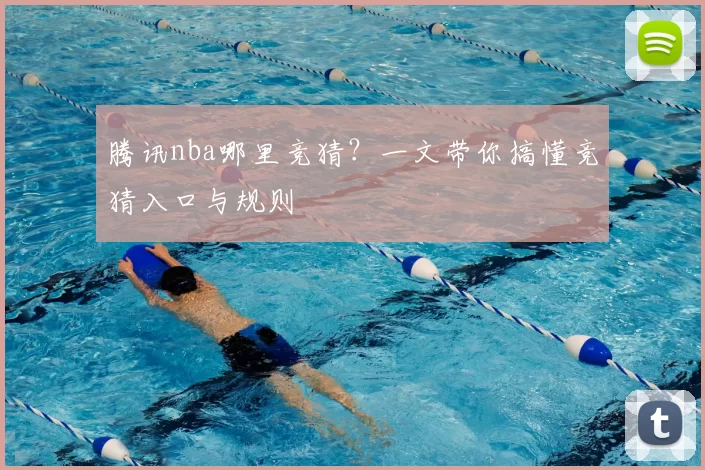 腾讯nba哪里竞猜？一文带你搞懂竞猜入口与规则