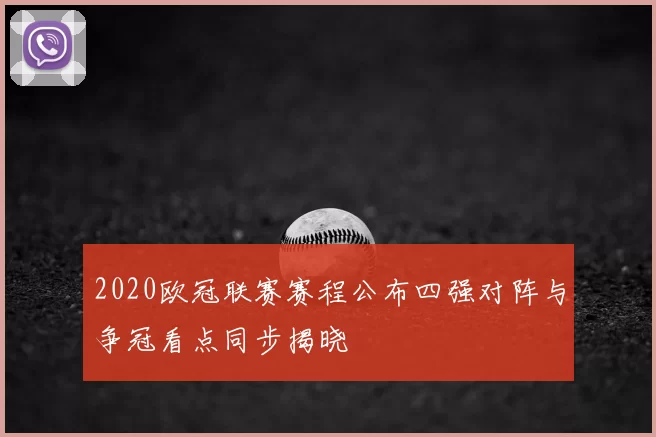 2020欧冠联赛赛程公布四强对阵与争冠看点同步揭晓