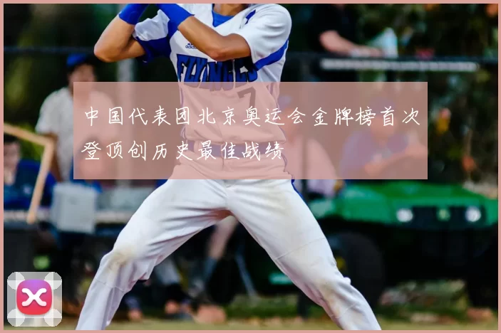 中国代表团北京奥运会金牌榜首次登顶创历史最佳战绩