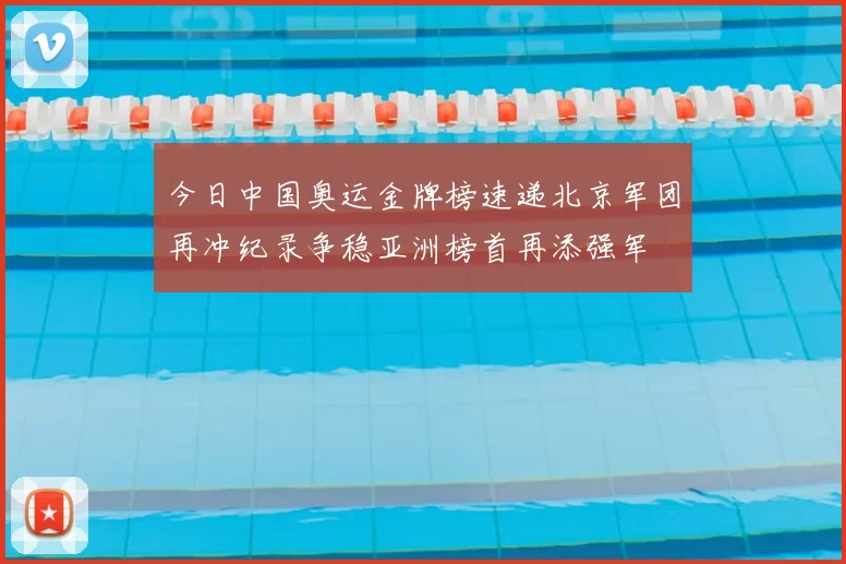 今日中国奥运金牌榜速递北京军团再冲纪录争稳亚洲榜首再添强军