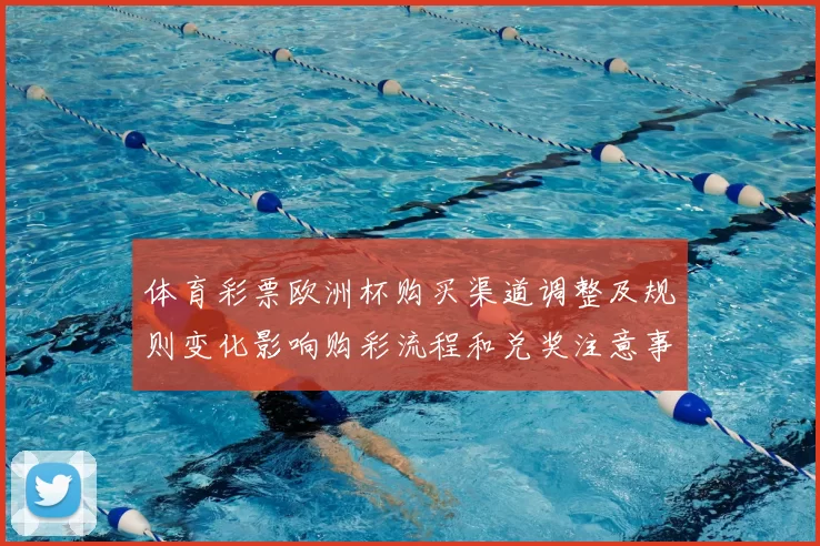 体育彩票欧洲杯购买渠道调整及规则变化影响购彩流程和兑奖注意事项