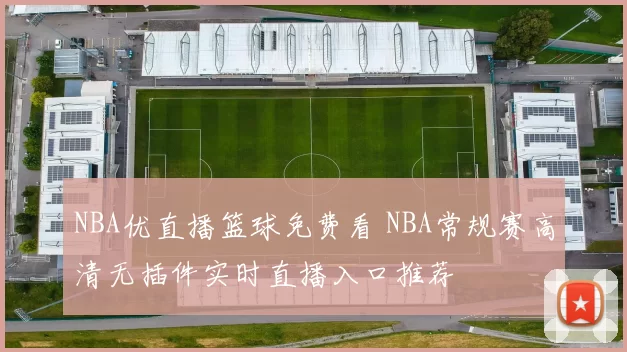 NBA优直播篮球免费看 NBA常规赛高清无插件实时直播入口推荐