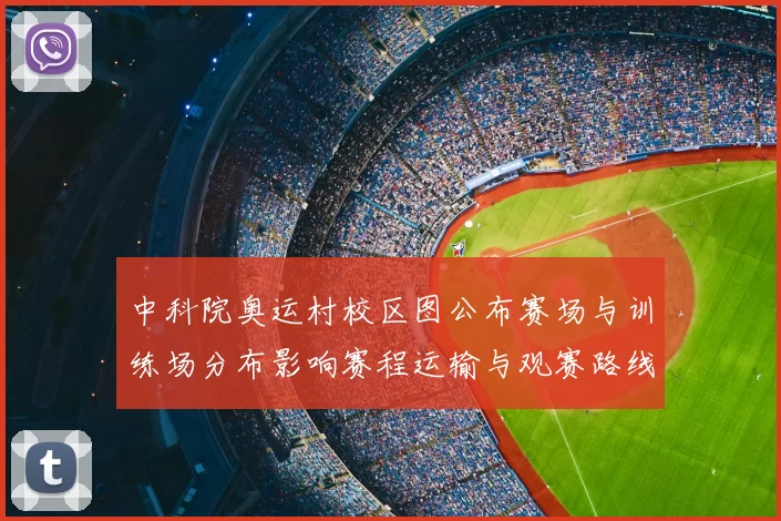 中科院奥运村校区图公布赛场与训练场分布影响赛程运输与观赛路线