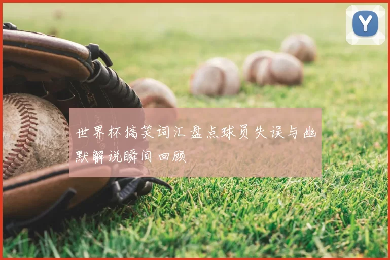 世界杯搞笑词汇盘点球员失误与幽默解说瞬间回顾