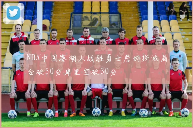 NBA中国赛湖人战胜勇士詹姆斯浓眉合砍50分库里空砍30分