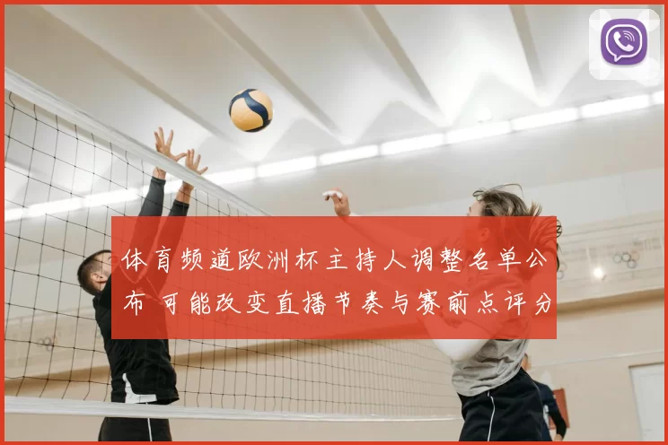 体育频道欧洲杯主持人调整名单公布 可能改变直播节奏与赛前点评分工