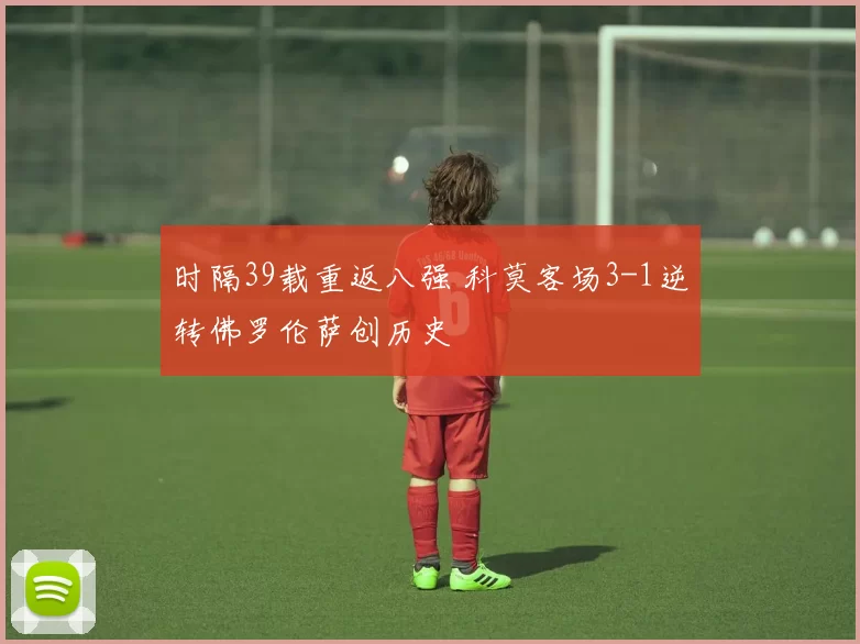 时隔39载重返八强 科莫客场3-1逆转佛罗伦萨创历史