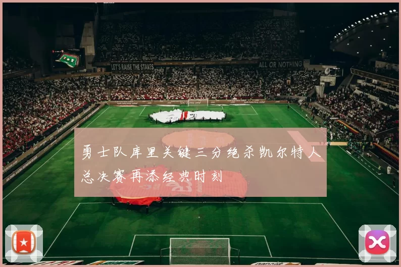 勇士队库里关键三分绝杀凯尔特人总决赛再添经典时刻