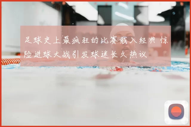 足球史上最疯狂的比赛载入经典 惊险进球大战引发球迷长久热议