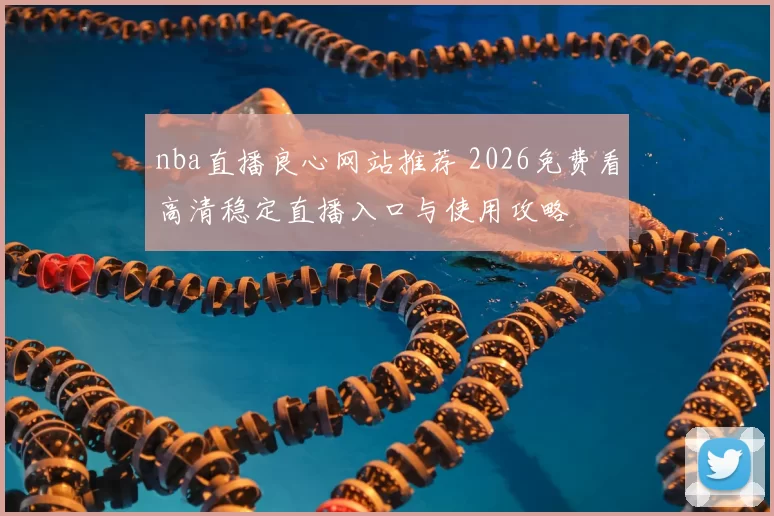 nba直播良心网站推荐 2026免费看高清稳定直播入口与使用攻略