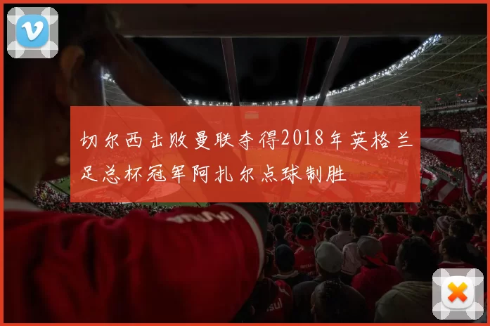切尔西击败曼联夺得2018年英格兰足总杯冠军阿扎尔点球制胜