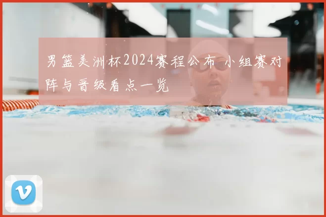 男篮美洲杯2024赛程公布 小组赛对阵与晋级看点一览