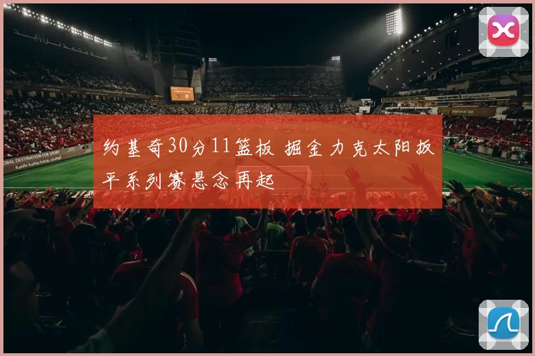 约基奇30分11篮板 掘金力克太阳扳平系列赛悬念再起