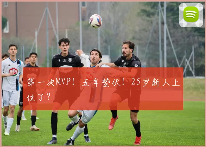 第一次MVP！五年蛰伏！25岁新人上位了？