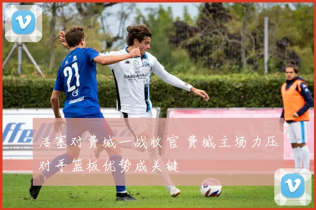 活塞对费城一战收官 费城主场力压对手篮板优势成关键