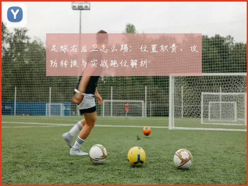 足球右后卫怎么踢：位置职责、攻防转换与实战跑位解析