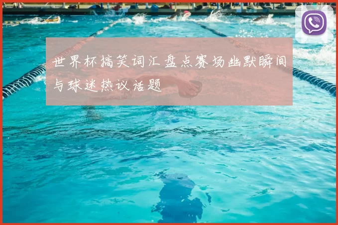 世界杯搞笑词汇盘点赛场幽默瞬间与球迷热议话题