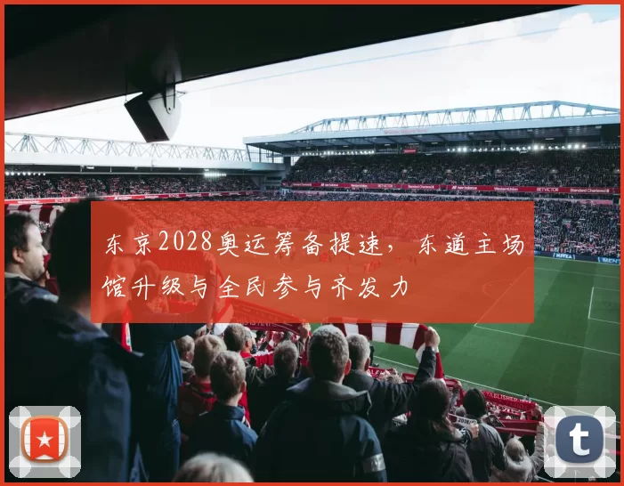 东京2028奥运筹备提速，东道主场馆升级与全民参与齐发力