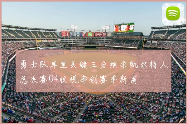 勇士队库里关键三分绝杀凯尔特人总决赛G4收视率创赛季新高