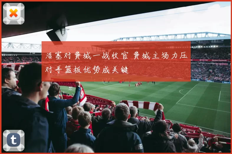 活塞对费城一战收官 费城主场力压对手篮板优势成关键