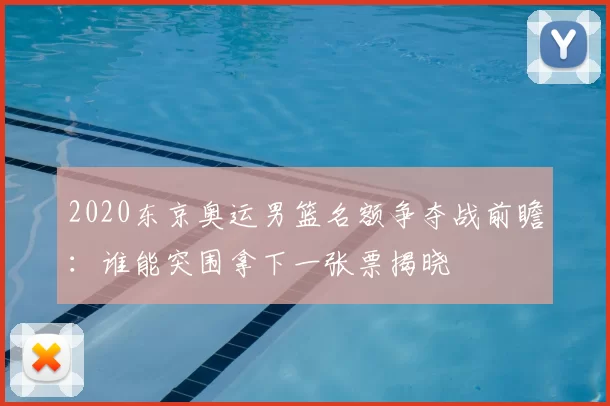 2020东京奥运男篮名额争夺战前瞻:谁能突围拿下一张票揭晓
