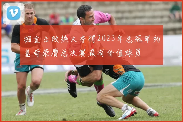 掘金击败热火夺得2023年总冠军约基奇荣膺总决赛最有价值球员