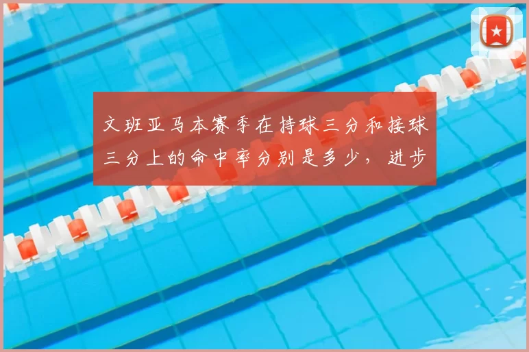文班亚马本赛季在持球三分和接球三分上的命中率分别是多少，进步有多大？