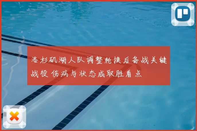 洛杉矶湖人队调整轮换后备战关键战役 伤病与状态成取胜看点