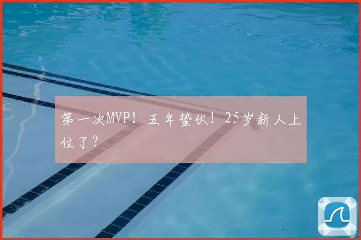 第一次MVP！五年蛰伏！25岁新人上位了？