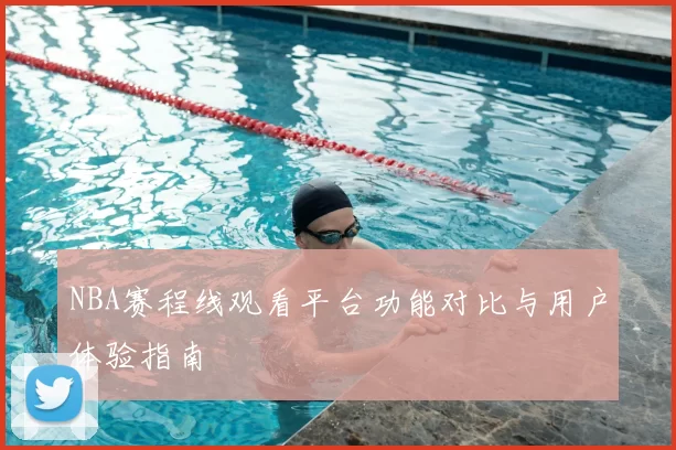 NBA赛程线观看平台功能对比与用户体验指南