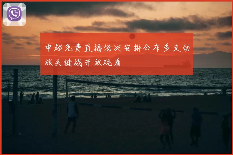 中超免费直播场次安排公布多支劲旅关键战开放观看