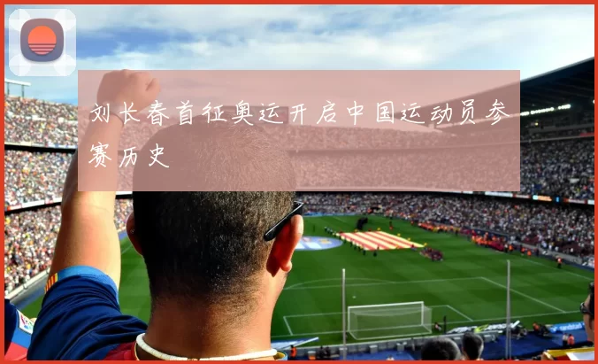 刘长春首征奥运开启中国运动员参赛历史