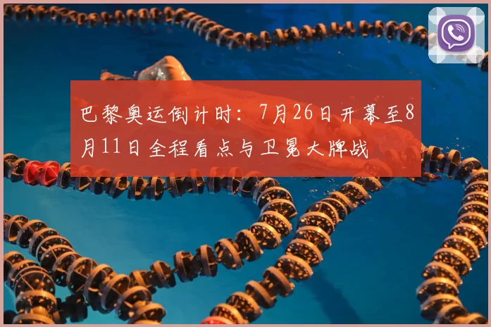 巴黎奥运倒计时:7月26日开幕至8月11日全程看点与卫冕大牌战