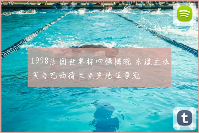 1998法国世界杯四强揭晓 东道主法国与巴西荷兰克罗地亚争冠