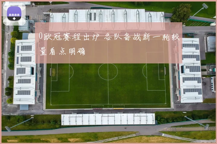 0欧冠赛程出炉 各队备战新一轮较量看点明确