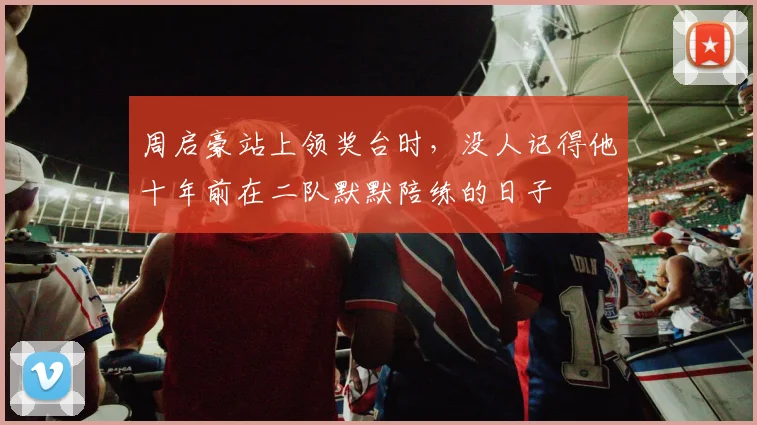 周启豪站上领奖台时，没人记得他十年前在二队默默陪练的日子