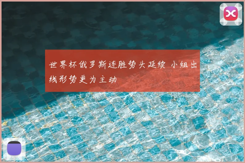 世界杯俄罗斯连胜势头延续 小组出线形势更为主动