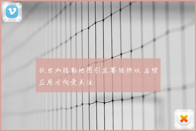 伏尔加格勒地图引发赛场热议 后续应用方向受关注