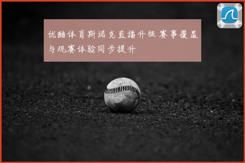 优酷体育斯诺克直播升级 赛事覆盖与观赛体验同步提升