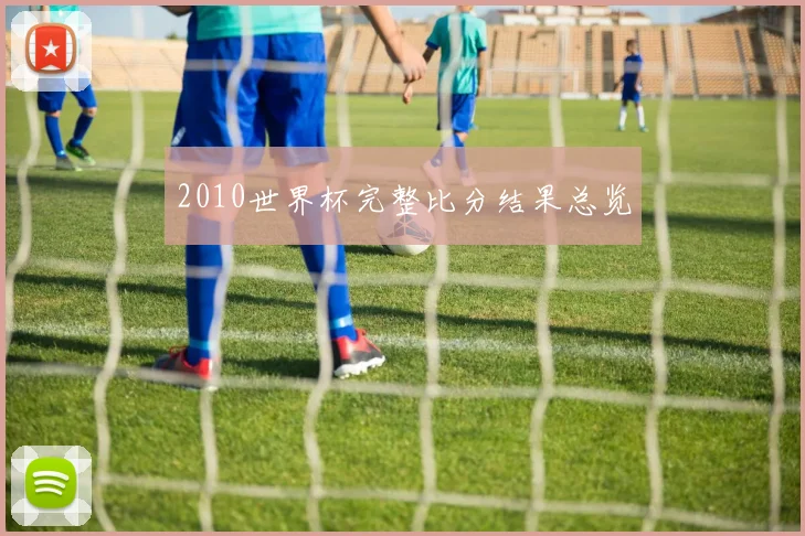 2010世界杯完整比分结果总览