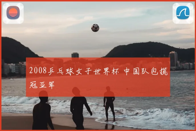2008乒乓球女子世界杯 中国队包揽冠亚军